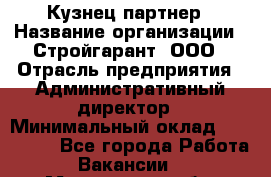 Кузнец-партнер › Название организации ­ Стройгарант, ООО › Отрасль предприятия ­ Административный директор › Минимальный оклад ­ 100 000 - Все города Работа » Вакансии   . Мурманская обл.,Кандалакша г.